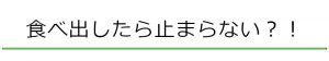 食べ出したら止まらない