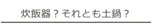 炊飯器？それとも土鍋？
