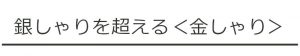 銀しゃりを超える金しゃり