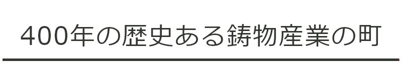 400年の歴史ある鋳物産業の町