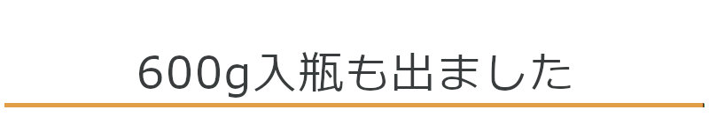 600g入瓶も出ました