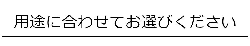 用途に合わせてお選びください